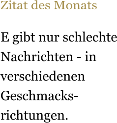 Zitat des Monats  E gibt nur schlechte Nachrichten - in verschiedenen Geschmacks- richtungen.
